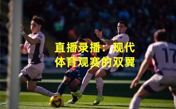 直播录播：现代体育观赛的双翼