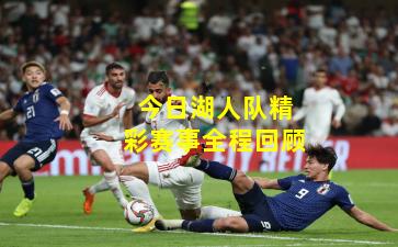 今日湖人队精彩赛事全程回顾