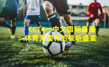 CCT4一中文国际直播：体育无国界的视听盛宴