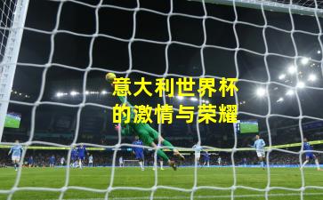 意大利世界杯的激情与荣耀