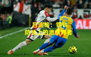  吕迪格：钢铁防线上的激情舞者