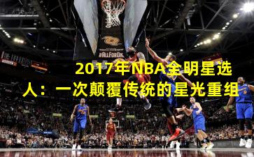 2017年NBA全明星选人:一次颠覆传统的星光重组