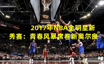 2017年NBA全明星新秀赛：青春风暴席卷新奥尔良