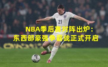 NBA季后赛对阵出炉:东西部豪强争霸战正式开启