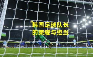 韩国足球队长的荣耀与担当
