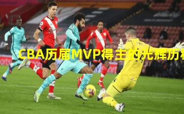  CBA历届MVP得主的光辉历程
