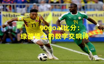 90goal比分：绿茵场上的数字交响诗